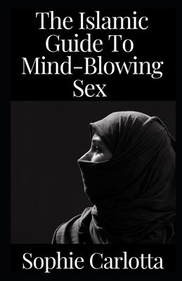 The Islamic Guide To Mind-Blowing Sex: A Halal Guide