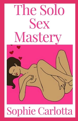 The Solo Sex Mastery: A Beginner To Expert Guide