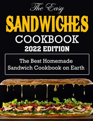 The Easy Sandwiches Cookbook-2022 Edition: The Best Homemade Sandwich Cookbook on Earth