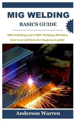 MIG Welding Basics Guide: MIG Welding and 9 MIG Welding Mistakes how to avoid them for beginners guide