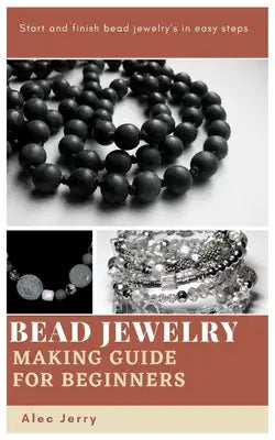 Bead Jewelry Making Guide for Beginners: Start and finish bead jewelry's in easy steps