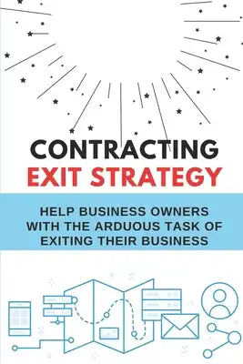 Contracting Exit Strategy: Help Business Owners With The Arduous Task Of Exiting Their Business: Retirement Strategies
