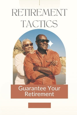 Retirement Tactics: Guarantee Your Retirement: How To Retire