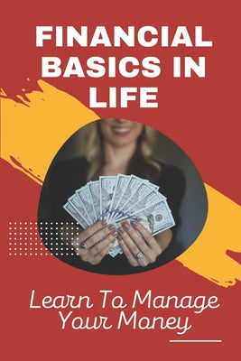 Financial Basics In Life: Learn To Manage Your Money: Financial Basics In Life