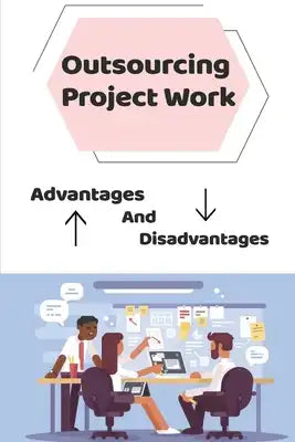 Outsourcing Project Work: Advantages And Disadvantages: Power Of Outsourcing