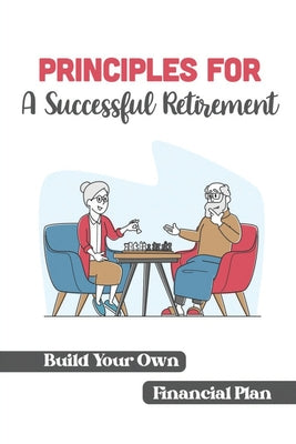 Principles For A Successful Retirement: Build Your Own Financial Plan: Retirement Plan Tips