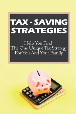 Tax-Saving Strategies: Help You Find The One Unique Tax Strategy For You And Your Family: How To Control Over Taxes
