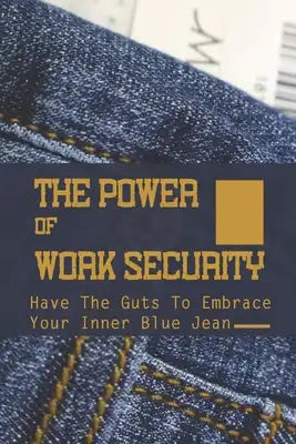 The Power Of Work Security: Have The Guts To Embrace Your Inner Blue Jean: Terms Job Security