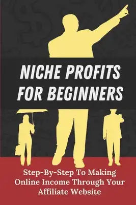 Niche Profits For Beginners: Step-By-Step To Making Online Income Through Your Affiliate Website: How To Dig Deeper On A Niche