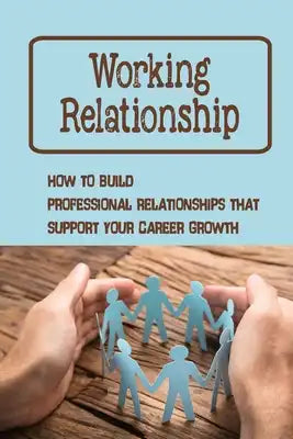 Working Relationship: How To Build Professional Relationships That Support Your Career Growth: Traits Of A Strong Professional Relationship