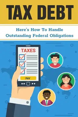Tax Debt: Here's How To Handle Outstanding Federal Obligations: Finding Ways Of Paying As Little Tax As Possible