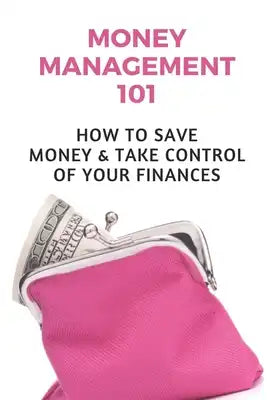 Money Management 101: How To Save Money & Take Control Of Your Finances: How To Manage Money Wisely