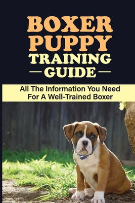Boxer Puppy Training Guide: All The Information You Need For A Well-Trained Boxer: How To Exercise Your Boxer Puppy