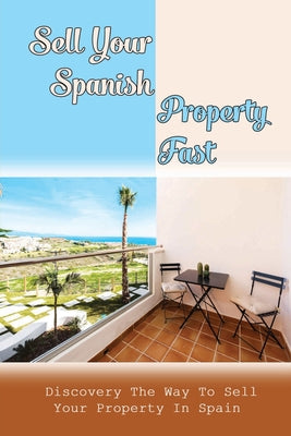 Sell Your Spanish Property Fast: Discovery The Way To Sell Your Property In Spain: Sell Your Property In Spain Without Agents