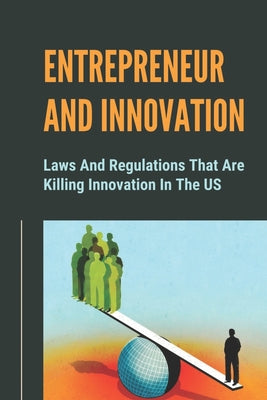 Entrepreneur And Innovation: Laws And Regulations That Are Killing Innovation In The US: Decline Of American Entrepreneurship