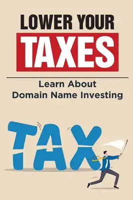 Lower Your Taxes: Learn About Domain Name Investing: Learn About Domain Name Investing