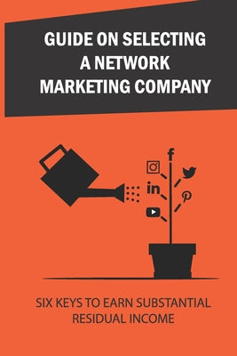 Guide On Selecting A Network Marketing Company: Six Keys To Earn Substantial Residual Income: How To Start Thinking Like A Marketing Pro