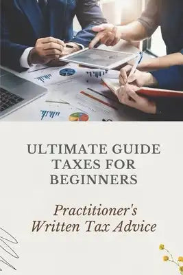 Ultimate Guide Taxes For Beginners: Practitioner's Written Tax Advice: Income Tax Tutorial