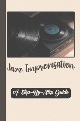 Jazz Improvisation Made Simple: A Step-By-Step Guide: Jazz Improvisation Piano