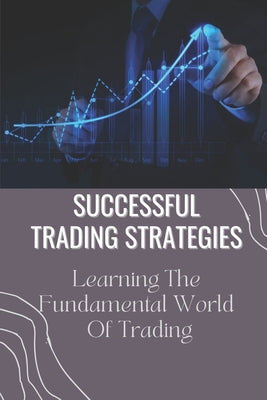 Successful Trading Strategies: Learning The Fundamental World Of Trading: Options Trading Strategies For Beginners