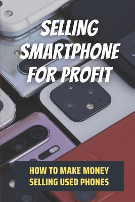 Selling Smartphone For Profit: How To Make Money Selling Used Phones: Direction To Sell Smartphone