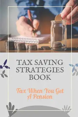 Tax Saving Strategies Book: Tax When You Get A Pension: Tax Planning For Beginners