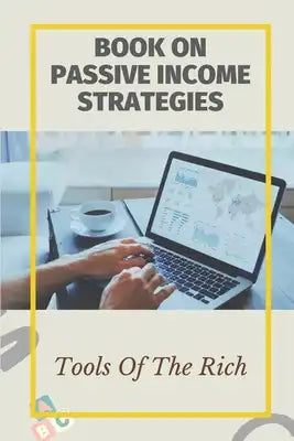 Book On Passive Income Strategies: Tools Of The Rich: How To Achieve Financial Freedom