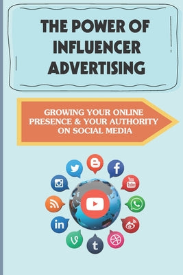 The Power Of Influencer Advertising: Growing Your Online Presence & Your Authority On Social Media: What Is Influencer Marketing