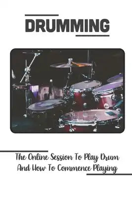 Drumming: The Online Session To Play Drum And How To Commence Playing: Cardio Drumming For Beginners