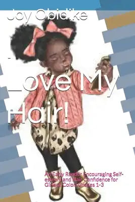 I Love My Hair!: An Early Reader Encouraging Self-esteem and Hair Confidence for Girls of Color Grades 1-3
