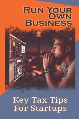 Run Your Own Business: Key Tax Tips For Startups: Save On Business Taxes