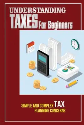Understanding Taxes For Beginners: Simple And Complex Tax Planning Concerns: Understanding Taxes Guide