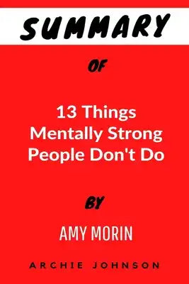 Summary Of 13 Things Mentally Strong People Don't Do By Amy Morin