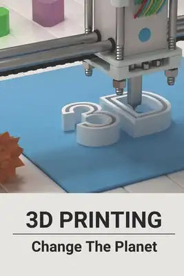 3D Printing: Change The Planet: Ability Of 3D Printing