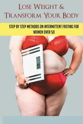 Lose Weight & Transform Your Body: Step By Step Methods On Intermittent Fasting For Women Over 50: Autophagy Diet Menu