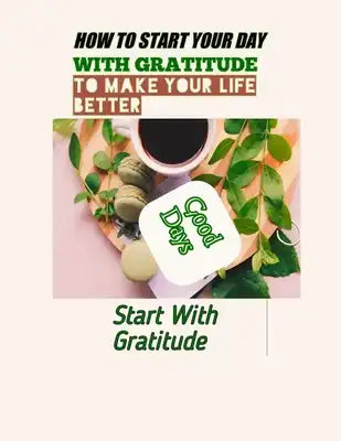 How to Start Your Day with Gratitude to Make Your Life Better: good days start with gratitude