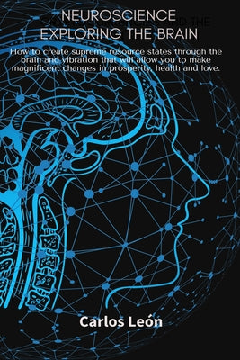 NEUROSCIENCE EXPLORING THE BRAIN. How to create supreme resource states through the brain and vibration that will allow you to make magnificent change