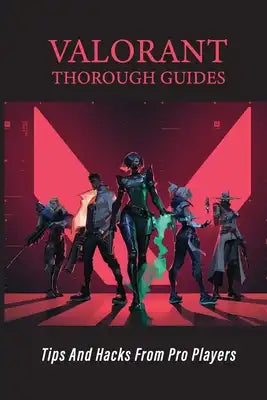 Valorant Thorough Guides: Tips And Hacks From Pro Players: Valorant Tips And Tricks
