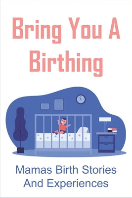 Bring You A Birthing: Mamas Birth Stories And Experiences: Books To Help Anyone Going Through Ivf