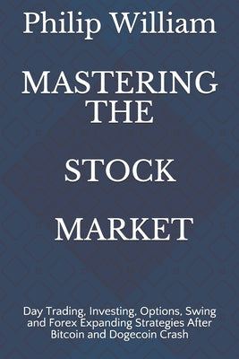 Mastering the Stock Market: Day Trading, Investing, Options, Swing and Forex Expanding Strategies After Bitcoin and Dogecoin Crash