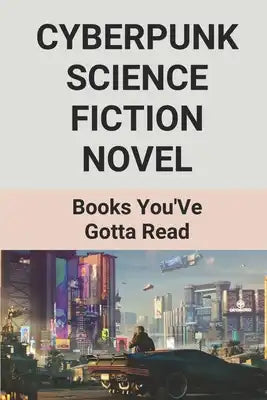 Cyberpunk Science Fiction Novel: Books You'Ve Gotta Read: Good Cyberpunk Novel
