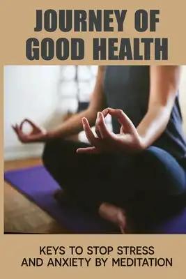 Journey Of Good Health: Keys To Stop Stress And Anxiety By Meditation: Meditation Techniques For Beginners