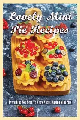 Lovely Mini Pie Recipes: Everything You Need To Know About Making Mini Pies: How To Make Delicious And Yummy Homemade Mini Pies