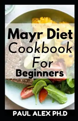 Mayr Diet Cookbook For Beginners: The Ultimate Simplified Way Of Improving Digestion Through Gut Health
