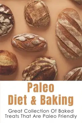 Paleo Diet & Baking: Great Collection Of Baked Treats That Are Paleo Friendly: Paleo Baking And Paleo Breakfast Recipe Books
