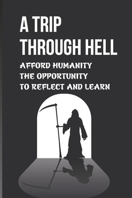 A Trip Through Hell: Afford Humanity The Opportunity To Reflect And Learn: Dante'S Inferno
