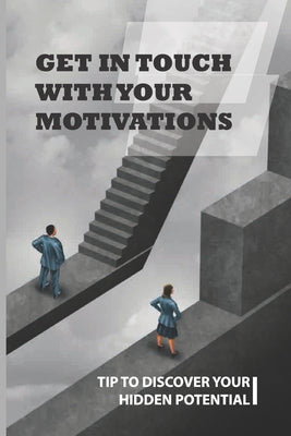 Get In Touch With Your Motivations: Tip To Discover Your Hidden Potential: Roadmap For Those Who Want More For Themselves