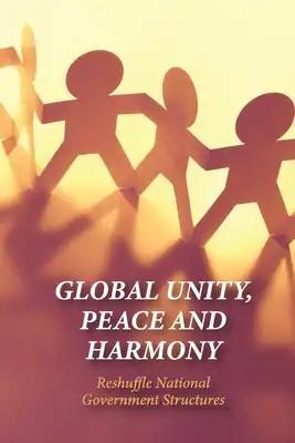 Global Unity, Peace And Harmony: Reshuffle National Government Structures: The Importance Of Unity In Leadership