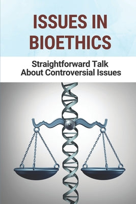 Issues In Bioethics: Straightforward Talk About Controversial Issues: Bioethics Examples