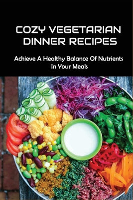 Cozy Vegetarian Dinner Recipes: Achieve A Healthy Balance Of Nutrients In Your Meals: Easy Vegetarian Winter Recipes